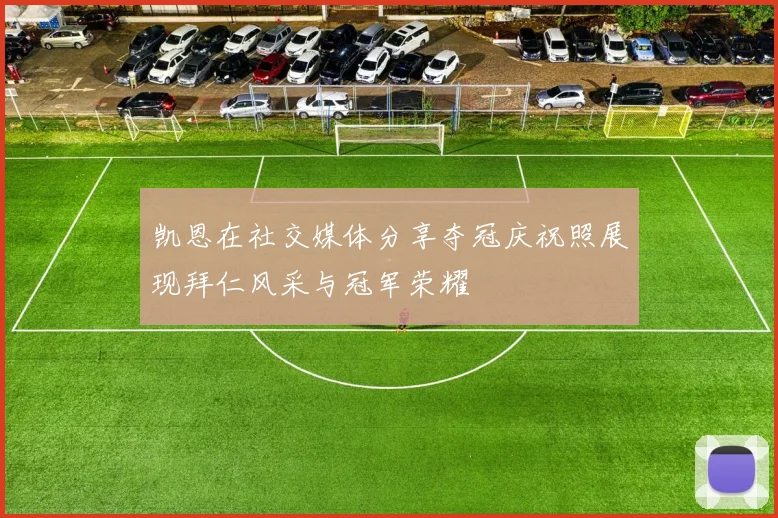 凯恩在社交媒体分享夺冠庆祝照展现拜仁风采与冠军荣耀