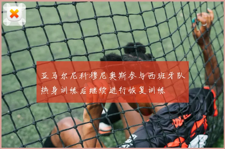 亚马尔尼科穆尼奥斯参与西班牙队热身训练后继续进行恢复训练