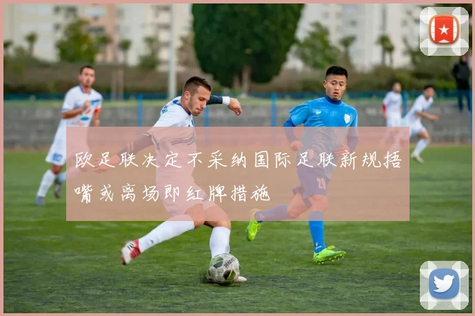 欧足联决定不采纳国际足联新规捂嘴或离场即红牌措施