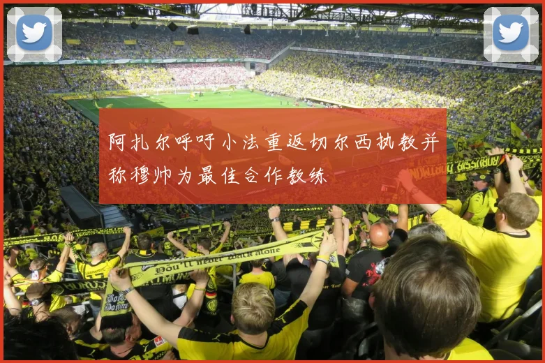 阿扎尔呼吁小法重返切尔西执教并称穆帅为最佳合作教练